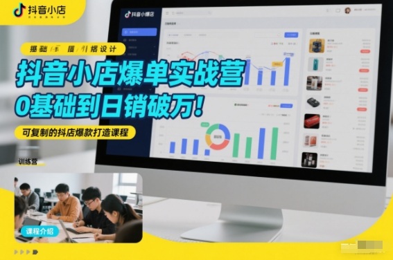 抖音小店爆单实战营，0基础到日销破万，可复制的抖店爆款打造课程-资源宝库