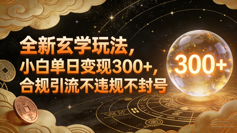 全新玄学玩法，小白单日变现3张+，合规引流不违规不封号-资源宝库