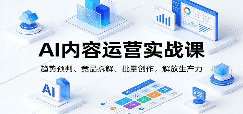 AI内容运营实战课:趋势预判、 竞品拆解、批量创作,解放生产力-资源宝库