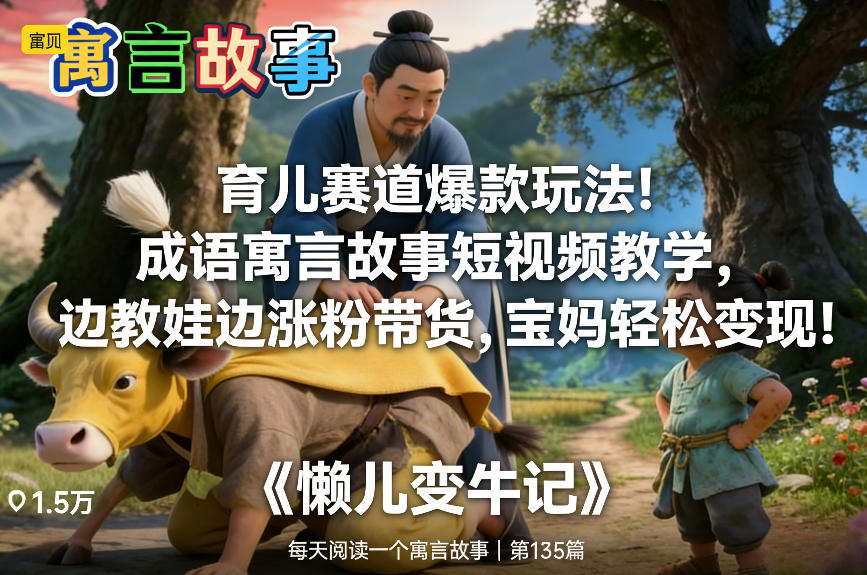 育儿赛道爆款玩法！成语寓言故事短视频教学，边教娃边涨粉带货，宝妈轻松变现！-资源宝库