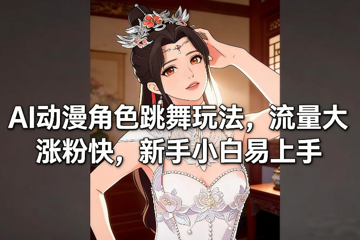 AI动漫角色跳舞玩法，流量大涨粉快，新手小白易上手-资源宝库