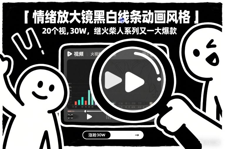 情绪放大镜黑白线条动画风格,20个视频,涨粉30W,继火柴人系列又一大爆款-资源宝库