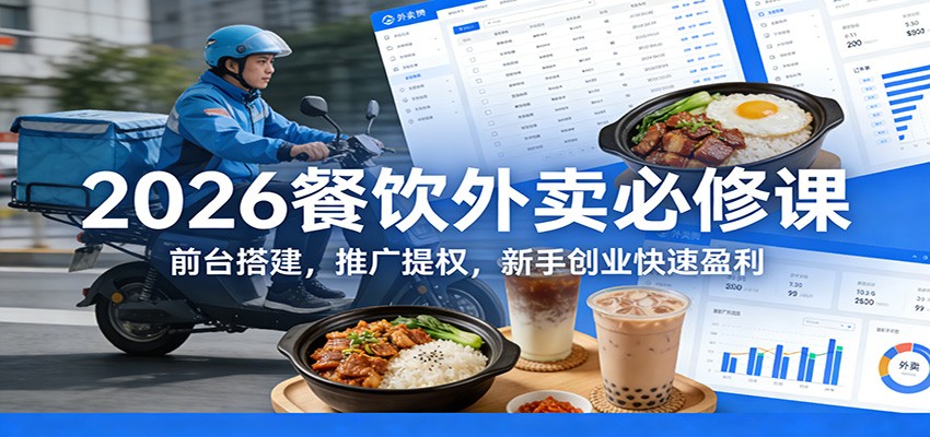 2026餐饮外卖必修课:前台搭建,推广提权,新手创业快速盈利-资源宝库