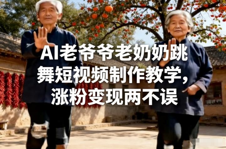 AI老爷爷老奶奶跳舞短视频制作教学,涨粉变现两不误-资源宝库