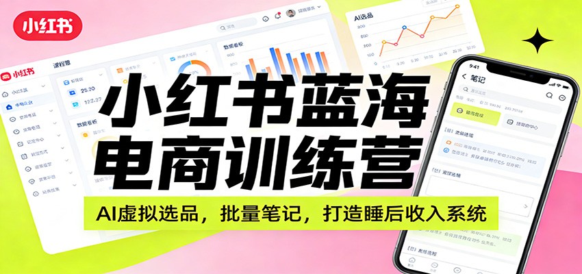 小红书蓝海电商训练营:AI虚拟选品,批量笔记,打造睡后收入系统-资源宝库