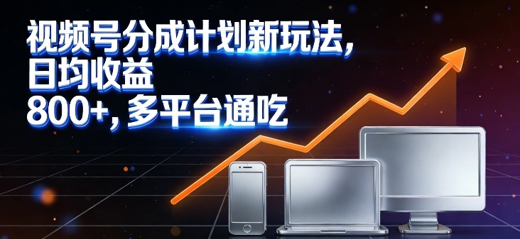 视频号分成计划新玩法,日均收益8张,多平台通吃-资源宝库