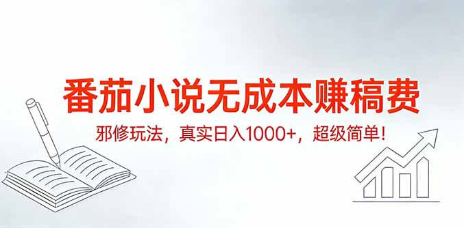 番茄小说无成本赚稿费邪修玩法，真实日入1000+，超级简单！-资源宝库