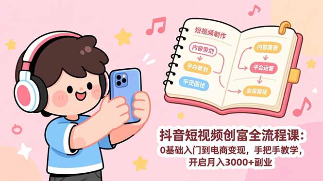 抖音短视频创富全流程课：0基础入门到电商变现，手把手教学，开启月入3000+副业-资源宝库