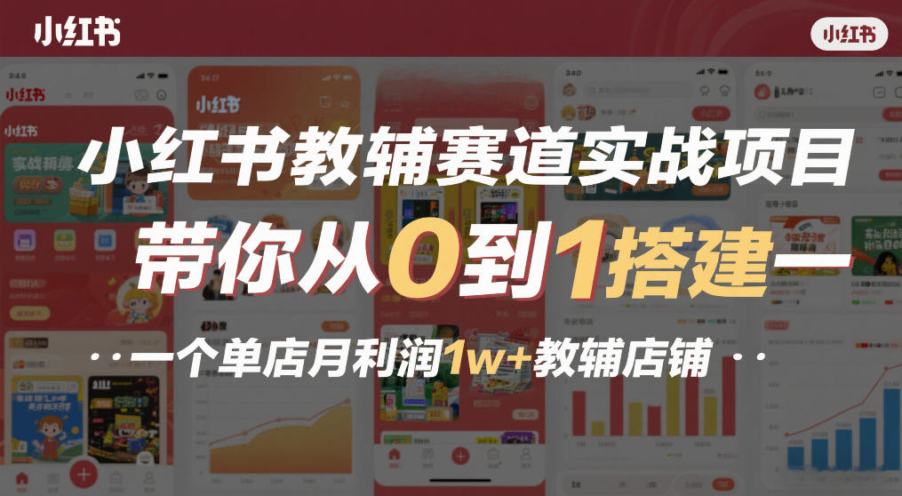 小红书教辅赛道实战项目，带你从0到1搭建一个单店月利润1w+教辅店铺-资源宝库