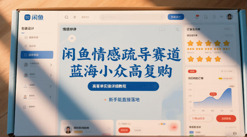 闲鱼情感疏导赛道,蓝海小众高复购,高客单实操详细教程,新手能直接落地-资源宝库