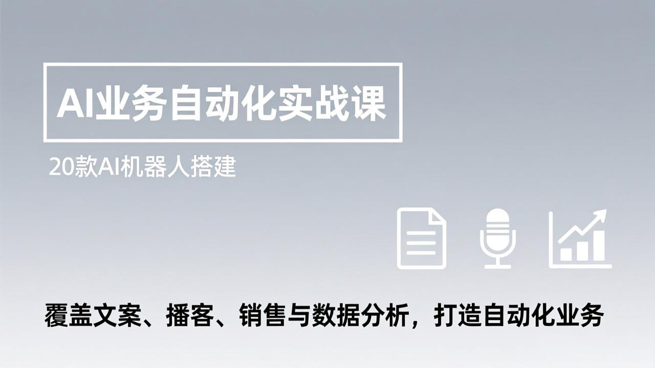 AI业务自动化实战课,20款AI机器人搭建,覆盖文案、播客、销售与数据分析,打造自动化业务-资源宝库
