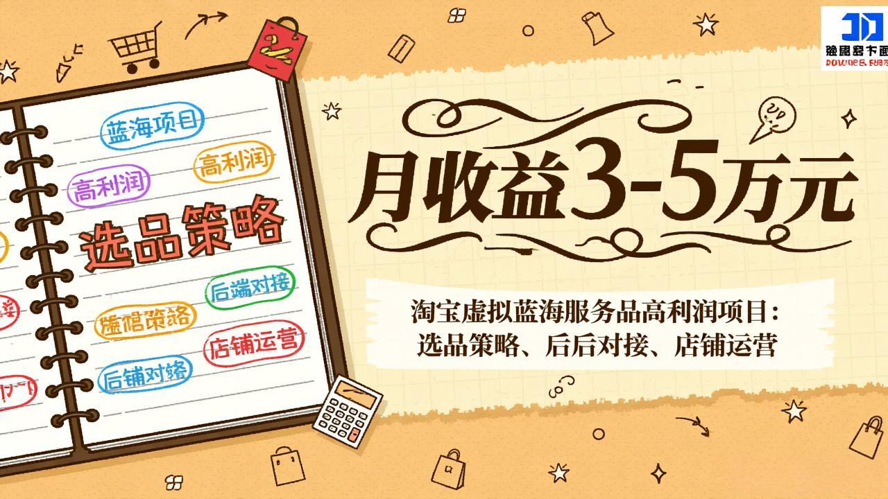 淘宝虚拟蓝海服务品高利润项目:选品策略、后端对接、店铺运营,月收益可达3-5万元-资源宝库