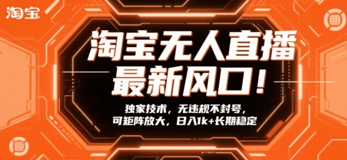 淘宝无人直播最新风口!独家技术,无违规不封号,可矩阵放大,日入1k+长期稳定【揭秘】-资源宝库