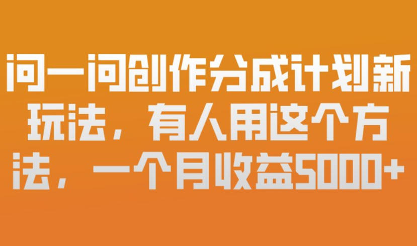 问一问创作分成计划新玩法，有人用这个方法，一个月收益5k，新手友好，有微信就能做【揭秘】-资源宝库