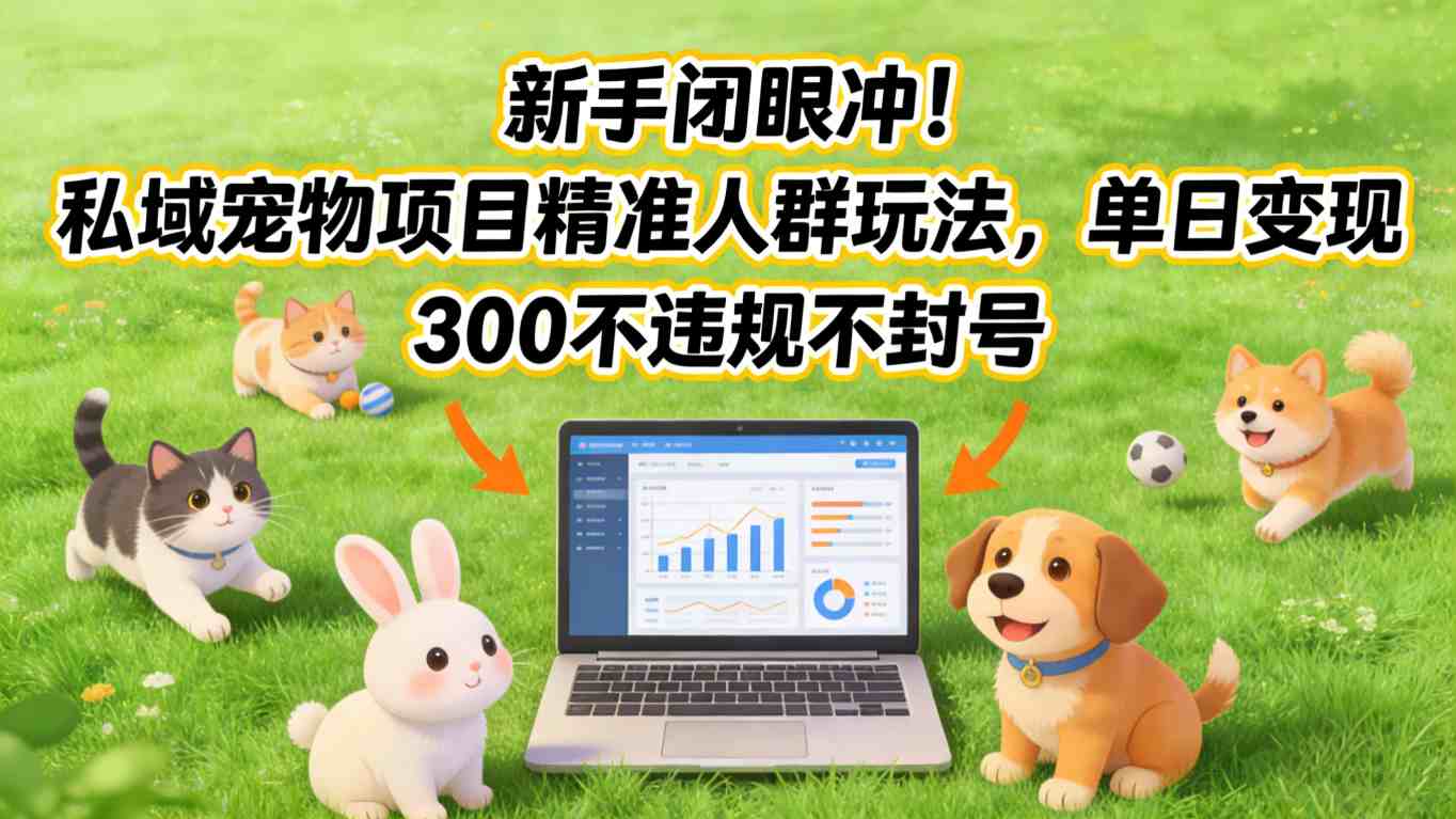 新手闭眼冲!私域宠物项目精准人群玩法,单日变现3张不违规不封号-资源宝库