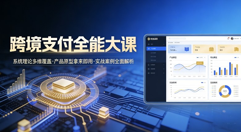 跨境支付全能大课，系统理论多维覆盖，产品原型拿来即用，实战案例全面解析-资源宝库