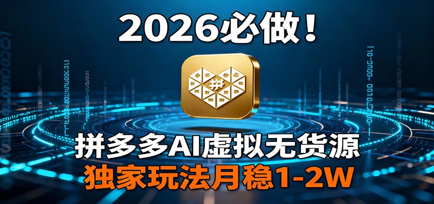 2026 必做！拼多多 AI 虚拟无货源，独家玩法月稳 1-2W-资源宝库