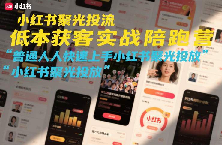 小红书聚光投流低成本获客实战陪跑营,普通人快速上手小红书聚光投放-资源宝库