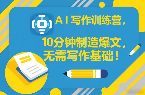 AI写作训练营,10分钟制造爆文,无需写作基础-资源宝库