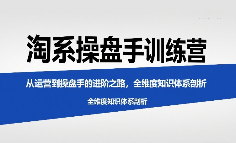 淘系操盘手训练营，​从运营到操盘手的进阶之路，全维度知识体系剖析-资源宝库