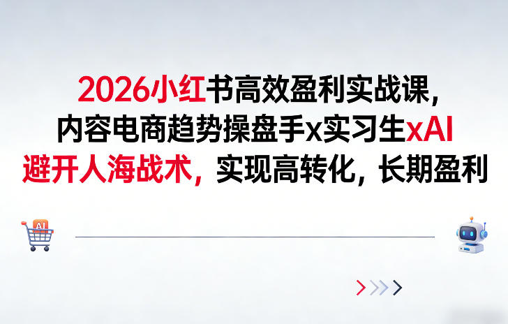 2026小红书高效盈利实战课,内容电商趋势操盘手x实习生xAI,避开人海战术,实现高转化,长期盈利-资源宝库