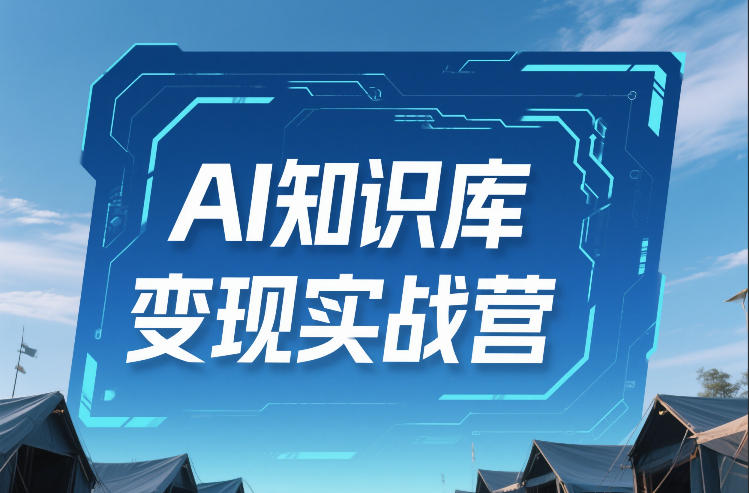 AI知识库变现实战营,不会做产品?不会变现?不会做内容?这一套,让你马上能卖+未来能做-资源宝库