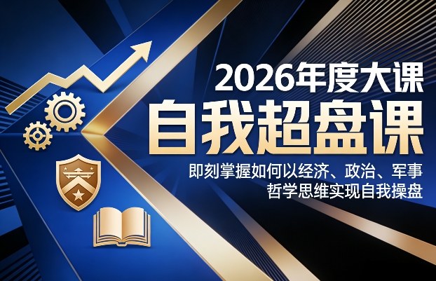 2026年度大课《自我超盘课》，即刻掌握如何以经济、政治、军事、哲学思维实现自我操盘-资源宝库