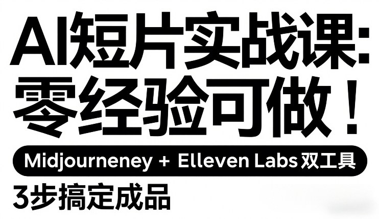 AI短片实战课：零经验可做，Midjourney+ElevenLabs双工具，3步搞定成品-资源宝库