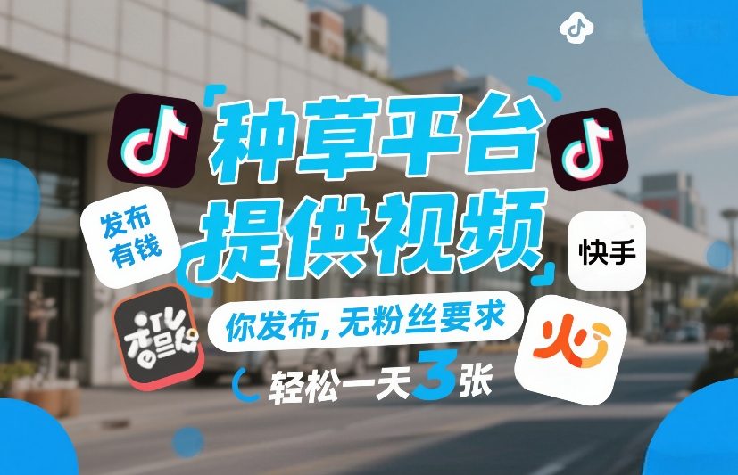 种草平台提供视频，你发布，无粉丝要求，发布就有钱，轻松一天3张+【揭秘】-资源宝库