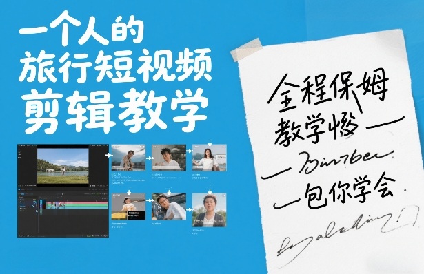 一个人的旅行短视频剪辑教学,全程保姆级教学包你学会-资源宝库