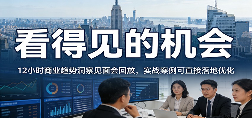 2026看得见的机会,12小时商业趋势洞察见面会回放,实战案例可直接落地优化-资源宝库