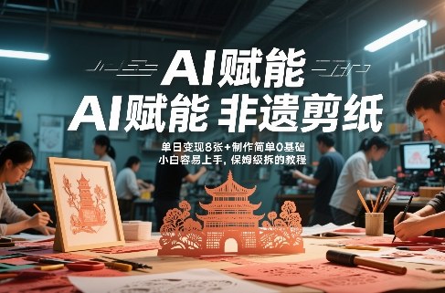 AI赋能非遗剪纸，地标性建筑爆款视频，单日变现8张+制作简单0基础，小白容易上手，保姆级拆解教程-资源宝库