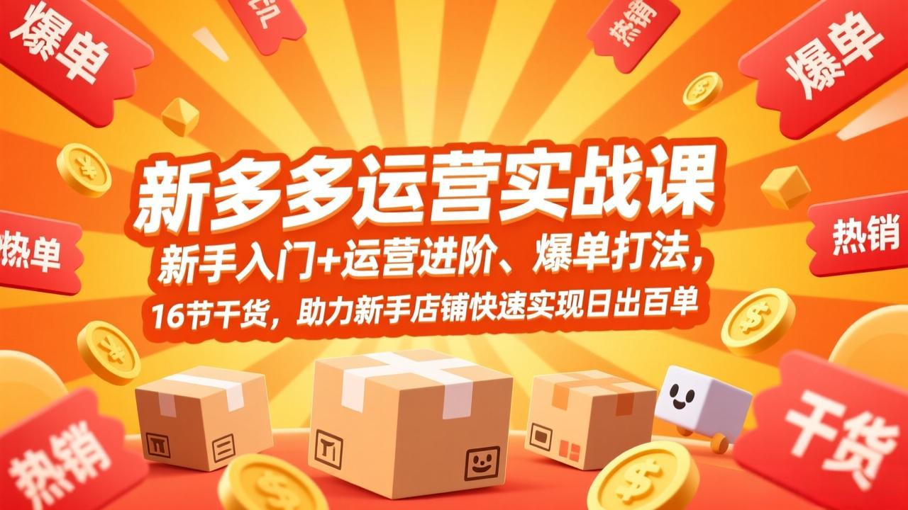 拼多多运营实战课,新手入门+运营进阶、爆单打法,16节干货,助力新手店铺快速实现日出百单-资源宝库