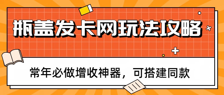 瓶盖发卡网玩法攻略，常年必做增收神器，可搭建同款-资源宝库