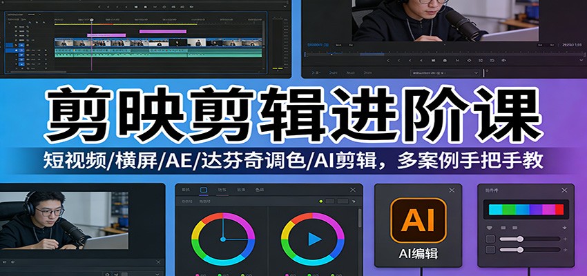 剪映剪辑进阶课:短视频/横屏/AE/达芬奇调色/AI剪辑,多案例手把手教-资源宝库