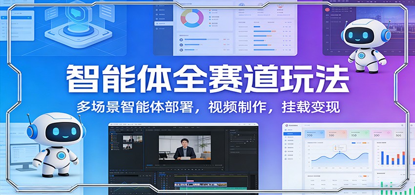 智能体全赛道玩法：多场景智能体部署，视频制作，挂载变现-资源宝库