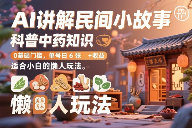 AI讲解民间小故事，科普中药知识，0基础门槛，单号日6张+收益，适合小白的懒人玩法-资源宝库