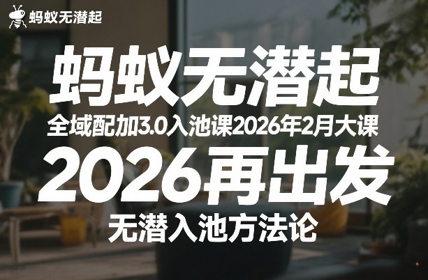 蚂蚁无潜不起全域配抖加3.0入池课2026年2月大课,2026再出发,无潜入池方法论-资源宝库