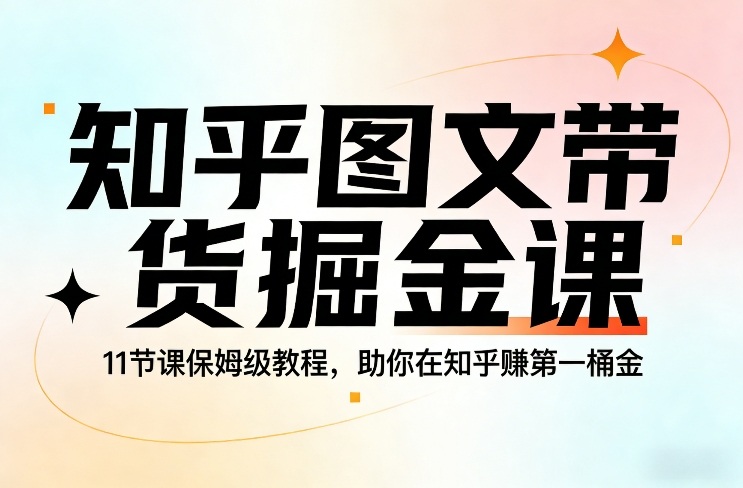 知乎图文带货掘金课,11节课保姆级教程,助你在知乎賺第一桶金-资源宝库