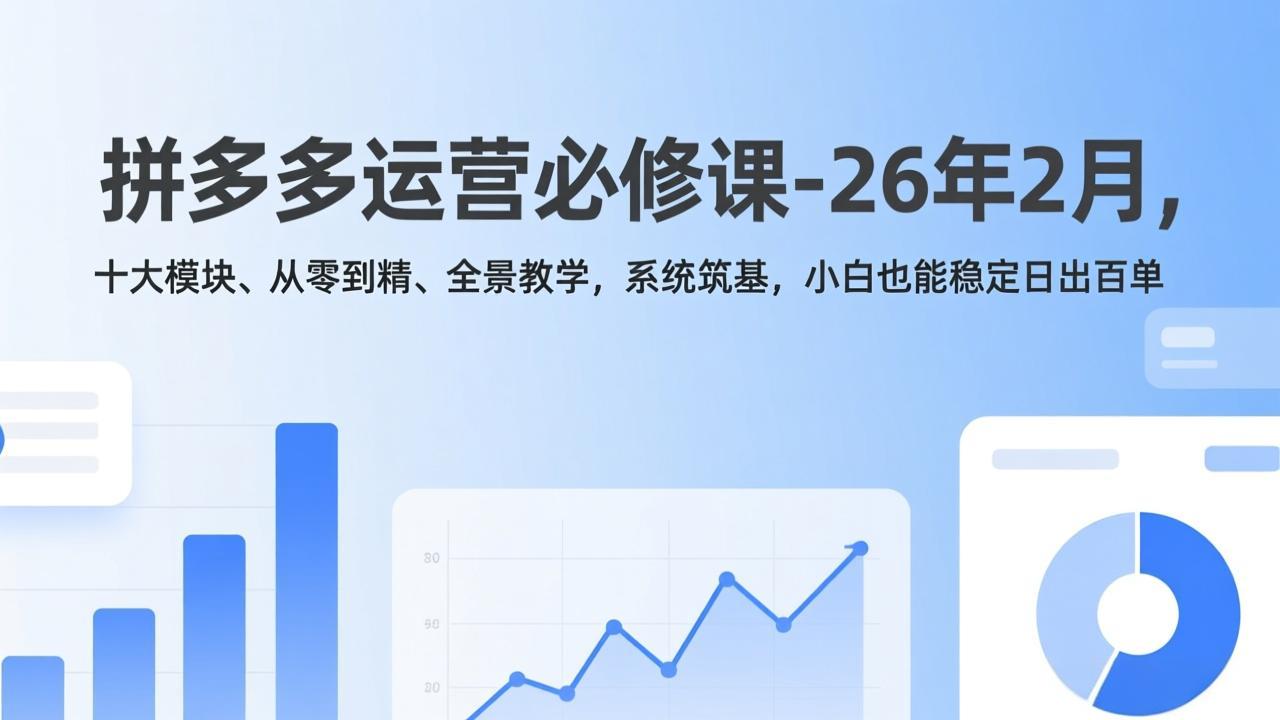拼多多运营必修课-26年2月,十大模块、从零到精、全景教学,系统筑基,小白也能稳定日出百单-资源宝库