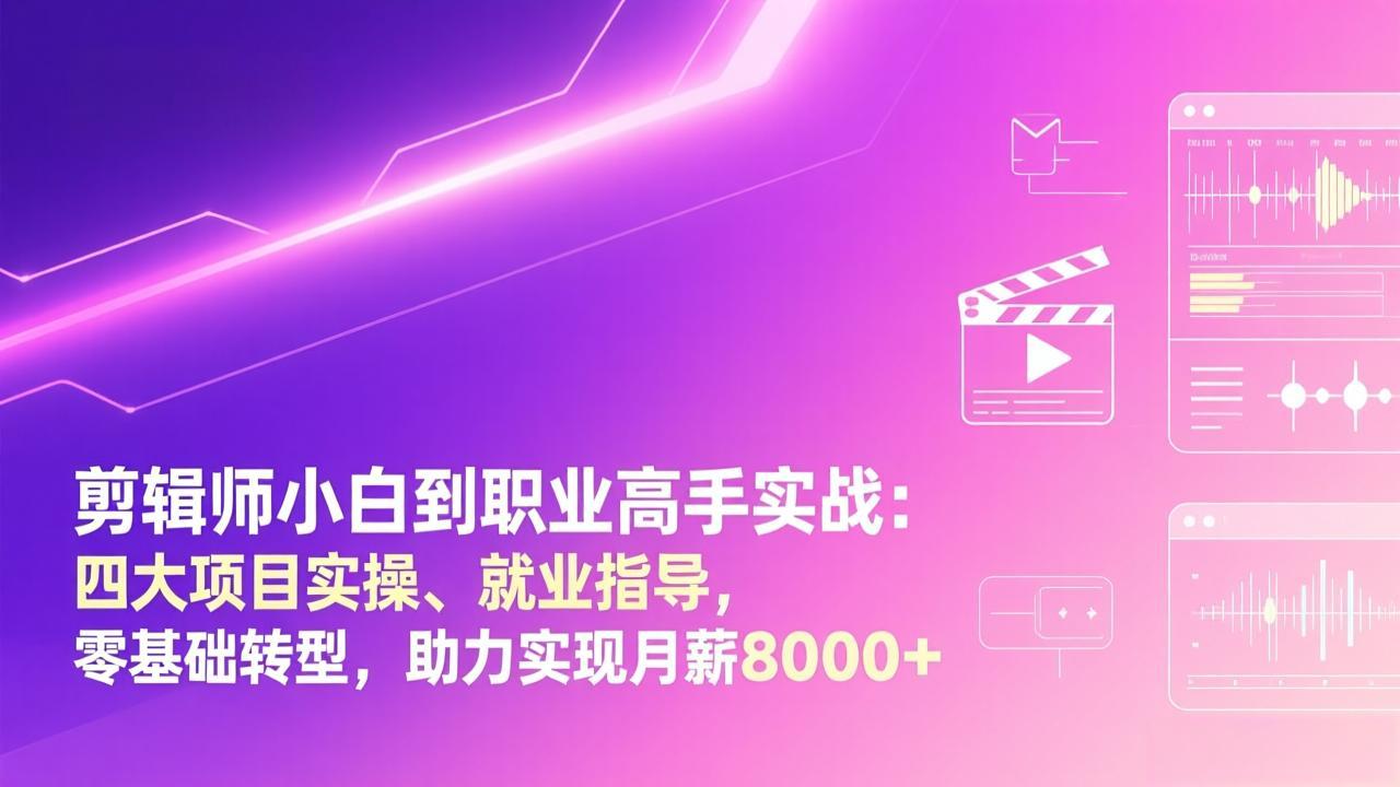 剪辑师小白到职业高手实战：四大项目实操、就业指导，零基础转型，助力实现月薪8000+-资源宝库