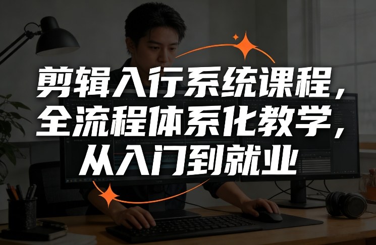 剪辑入行系统课程，全流程体系化教学，从入门到就业-资源宝库