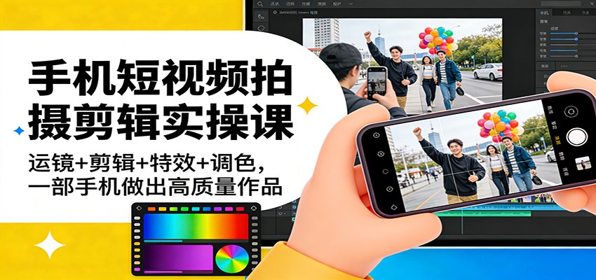 手机短视频拍摄剪辑实操课:运镜+剪辑+特效+调色,一部手机做出高质量作品-资源宝库