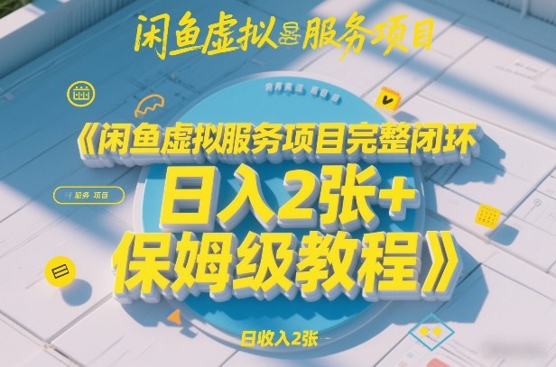 闲鱼虚拟服务项目完整闭环,日入2张+保姆级教程-资源宝库