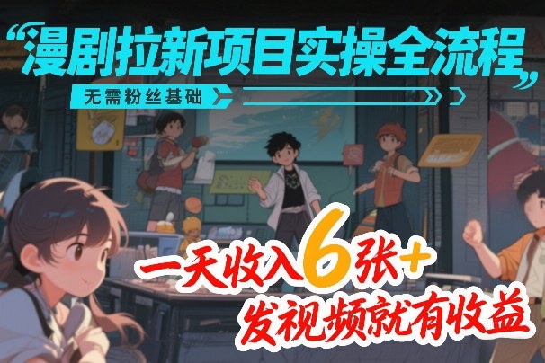 漫剧拉新项目实操全流程，无需粉丝基础，一天收入6张+，发视频就有收益-资源宝库