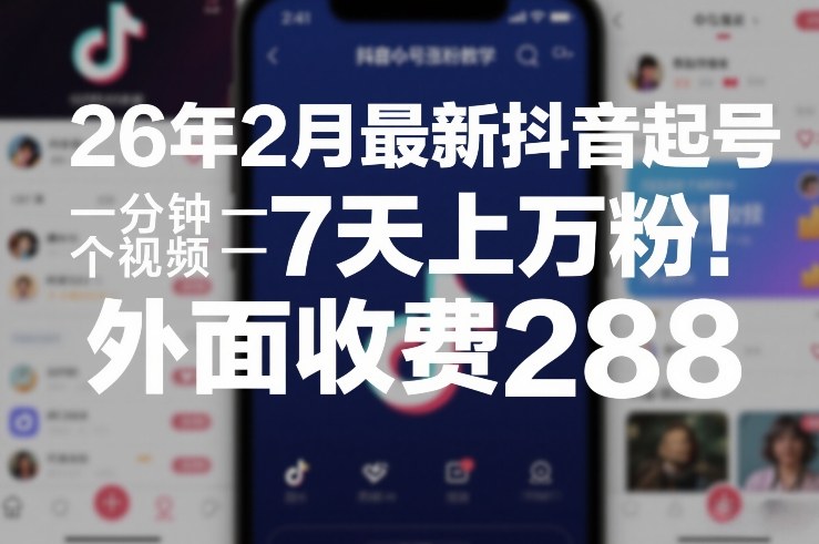 26年2月最新抖音起号涨粉教学，一分钟一个视频，7天上万粉，外面收费288-资源宝库