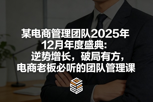某电商管理团队2025年12月年度盛典：逆势增长，破局有方，电商老板必听的团队管理课-资源宝库