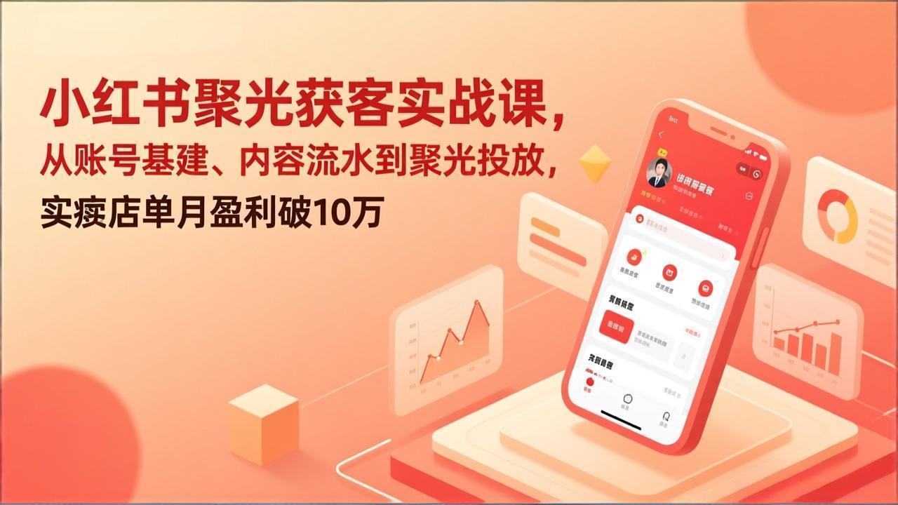 小红书聚光获客实战课,从账号基建、内容流水到聚光投放,实体店单月盈利破10万-资源宝库