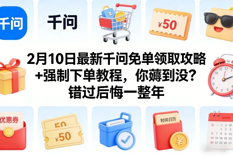2月10日最新千问免单领取攻略+强制下单教程,你薅到没?错过后悔一整年-资源宝库