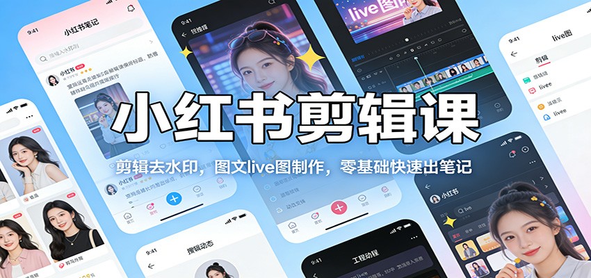 小红书剪辑课：剪辑去水印，图文live图制作，零基础快速出笔记-资源宝库